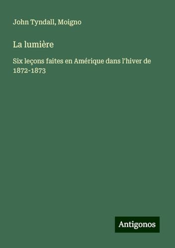 La lumière: Six leçons faites en Amérique dans l'hiver de 1872-1873 La lumière: Six leçons faites en Amérique dans l'hiver de 1872-1873 von Antigonos Verlag