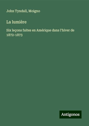 La lumière: Six leçons faites en Amérique dans l'hiver de 1872-1873 La lumière: Six leçons faites en Amérique dans l'hiver de 1872-1873 von Antigonos Verlag