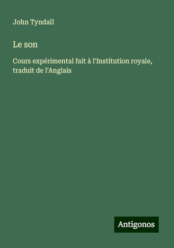 Le son: Cours expérimental fait à l'Institution royale, traduit de l'Anglais Le son: Cours expérimental fait à l'Institution royale, traduit de l'Anglais von Antigonos Verlag
