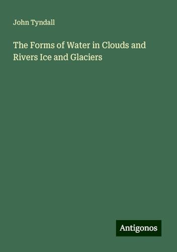 The Forms of Water in Clouds and Rivers Ice and Glaciers The Forms of Water in Clouds and Rivers Ice and Glaciers von Antigonos Verlag