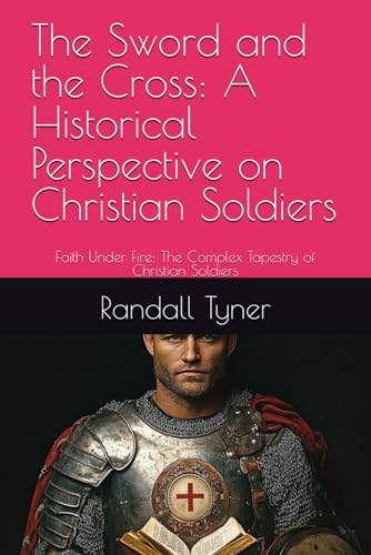 The Sword and the Cross: A Historical Perspective on Christian Soldiers: Faith Under Fire: The Complex Tapestry of Christian Soldiers The Sword and the Cross: A Historical Perspective on Christian Soldiers: Faith Under Fire: The Complex Tapestry of Christian Soldiers von Kindle Direct Publishing