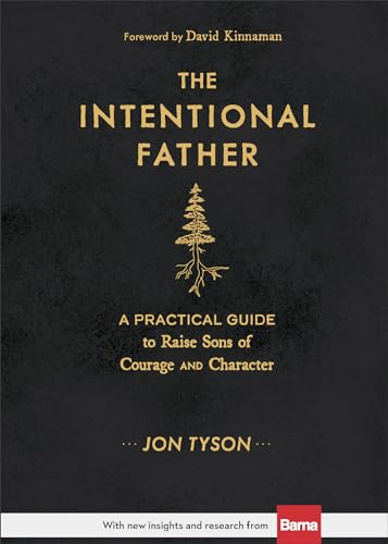 The Intentional Father: A Practical Guide to Raise Sons of Courage and Character