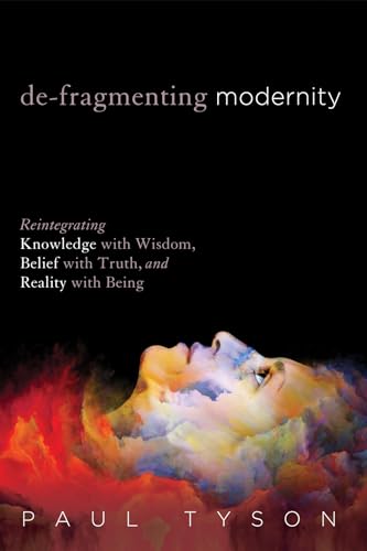 De-Fragmenting Modernity: Reintegrating Knowledge with Wisdom, Belief with Truth, and Reality with Being von Cascade Books