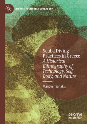 Scuba Diving Practices in Greece: A Historical Ethnography of Technology, Self, Body, and Nature (Leisure Studies in a Global Era) von Palgrave Macmillan