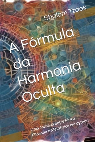 A Fórmula da Harmonia Oculta: Uma Jornada entre Física, Filosofia e Metafísica em python A Fórmula da Harmonia Oculta: Uma Jornada entre Física, Filosofia e Metafísica em python von Independently published