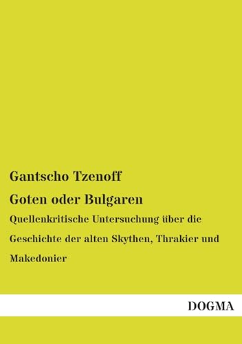 Goten oder Bulgaren: Quellenkritische Untersuchung: Quellenkritische Untersuchung über die Geschichte der alten Skythen, Thrakier und Makedonier Goten oder Bulgaren: Quellenkritische Untersuchung: Quellenkritische Untersuchung über die Geschichte der alten Skythen, Thrakier und Makedonier von Dogma