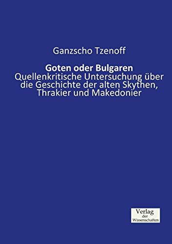 Goten oder Bulgaren: Quellenkritische Untersuchung über die Geschichte der alten Skythen, Thrakier und Makedonier