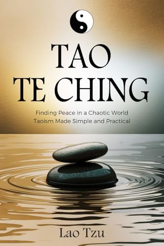 Tao Te Ching: Finding Peace in a Chaotic World – Taoism Made Simple and Practical Tao Te Ching: Finding Peace in a Chaotic World – Taoism Made Simple and Practical von Independently published