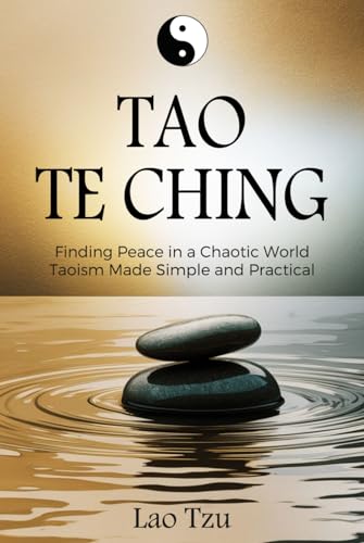 Tao Te Ching: Finding Peace in a Chaotic World – Taoism Made Simple and Practical Tao Te Ching: Finding Peace in a Chaotic World – Taoism Made Simple and Practical von Independently published