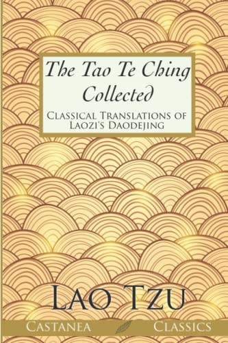 The Tao Te Ching Collected: Classical Translations of Laozi’s Daodejing The Tao Te Ching Collected: Classical Translations of Laozi’s Daodejing