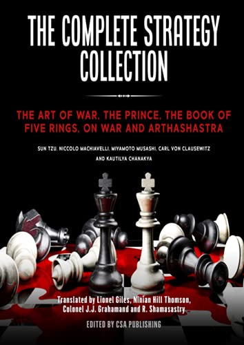 The Complete Strategy Collection: The Art of War, The Prince, The Book of Five Rings, On War and Arthashastra The Complete Strategy Collection: The Art of War, The Prince, The Book of Five Rings, On War and Arthashastra