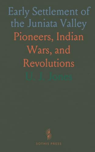 Early Settlement of the Juniata Valley: Pioneers, Indian Wars, and Revolutions von Sothis Press