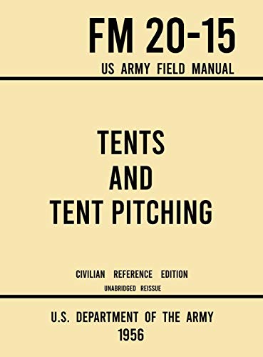 Tents and Tent Pitching - FM 20-15 US Army Field Manual (1956 Civilian Reference Edition): Unabridged Guidebook to Individual and Large Military-Style ... Care (Military Outdoors Skills, Band 10)