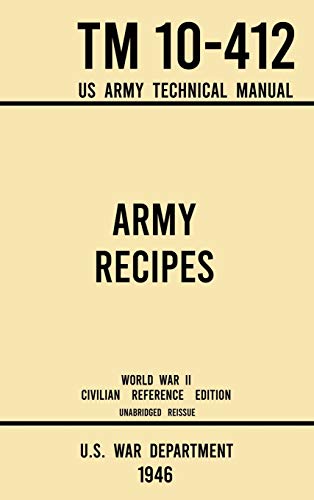 Army Recipes - TM 10-412 US Army Technical Manual (1946 World War II Civilian Reference Edition): The Unabridged Classic Wartime Cookbook for Large ... (Military Outdoors Skills, Band 11)