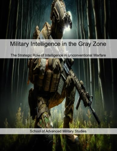 Military Intelligence in the Gray Zone: The Strategic Role of Intelligence in Unconventional Warfare von Independently published