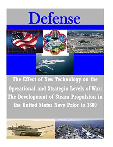 The Effect of New Technology on the Operational and Strategic Levels of War: The Development of Steam Propulsion in the United States Navy Prior to 1860 (Defense) von Createspace Independent Publishing Platform