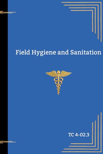 Army Guide to Hygiene, Sanitation, and Water Treatment in the Field: Field Hygiene and Sanitation TC 4.02-3