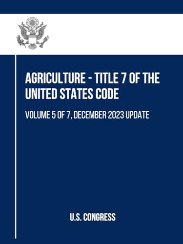 Agriculture - Title 7 of the United States Code: Volume 5 of 7, December 2023 Update (Agriculture Agriculture - Title 7, Volume 1 to 7, Band 5) von Independently published