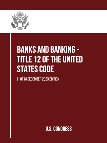Banks and Banking - Title 12 of the United States Code: (1 of 6) December 2023 Edition (itle 12 of the United States Code: (1 to 6), Band 1) von Independently published