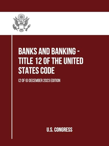 Banks and Banking - Title 12 of the United States Code: (2 of 6) December 2023 Edition (itle 12 of the United States Code: (1 to 6), Band 2) von Independently published