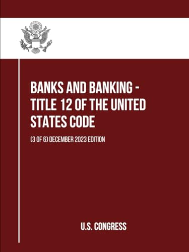 Banks and Banking - Title 12 of the United States Code: (3 of 6) December 2023 Edition (itle 12 of the United States Code: (1 to 6), Band 3) von Independently published