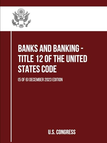 Banks and Banking - Title 12 of the United States Code: (5 of 6) December 2023 Edition (itle 12 of the United States Code: (1 to 6), Band 5) von Independently published
