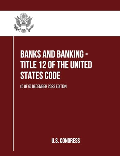Banks and Banking - Title 12 of the United States Code: (5 of 6) December 2023 Edition (itle 12 of the United States Code: (1 to 6), Band 5) von Independently published