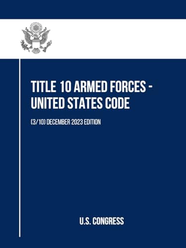 Title 10 Armed Forces - United States Code: (3/10) December 2023 Edition (Title 10 Armed Forces - United States Code (Volume 1 to 10), Band 3) von Independently published