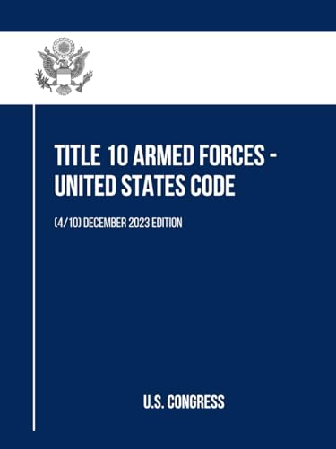 Title 10 Armed Forces - United States Code: (4/10) December 2023 Edition (Title 10 Armed Forces - United States Code (Volume 1 to 10), Band 4) von Independently published