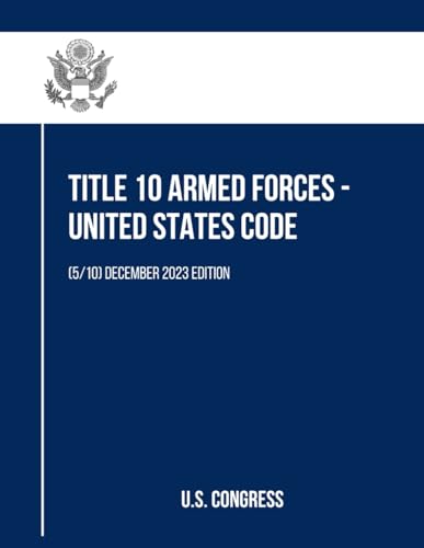 Title 10 Armed Forces - United States Code: (5/10) December 2023 Edition (Title 10 Armed Forces - United States Code (Volume 1 to 10), Band 5) von Independently published
