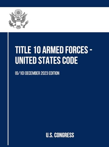 Title 10 Armed Forces - United States Code: (6/10) December 2023 Edition (Title 10 Armed Forces - United States Code (Volume 1 to 10), Band 6) von Independently published