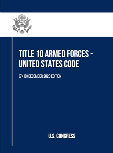 Title 10 Armed Forces - United States Code: (7/10) December 2023 Edition (Title 10 Armed Forces - United States Code (Volume 1 to 10), Band 7) von Independently published