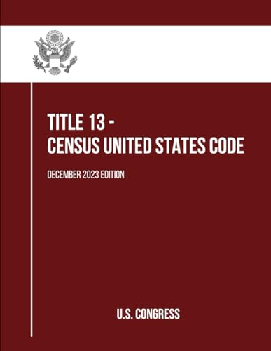 Title 13 - CENSUS United States Code: December 2023 Edition von Independently published