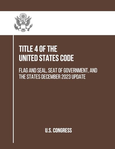 Title 4 of the United States Code: Flag and Seal, Seat of Government, and the States December 2023 Update (Government Organization and Employees (Title 5)) von Independently published