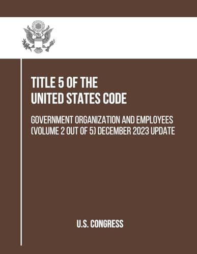 Title 5 of the United States Code: Government Organization and Employees (Volume 2 out of 5) December 2023 Update (Government Organization and Employees (Title 5)) von Independently published