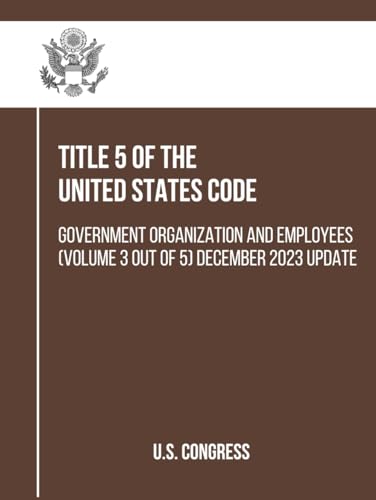 Title 5 of the United States Code: Government Organization and Employees (Volume 3 out of 5) December 2023 Update (Government Organization and Employees (Title 5)) von Independently published