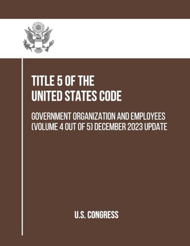 Title 5 of the United States Code: Government Organization and Employees (Volume 4 out of 5) December 2023 Update (Government Organization and Employees (Title 5)) von Independently published