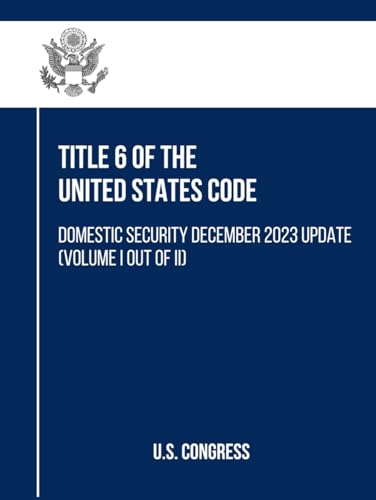Title 6 of the United States Code: Domestic Security December 2023 Update (Volume I out of II) (Title 6 Domestic Security, Band 1) von Independently published