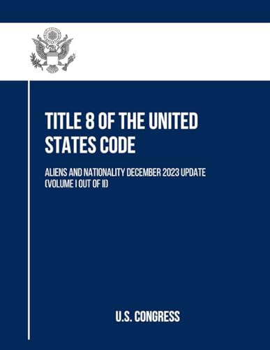 Title 8 of the United States Code: Aliens And Nationality December 2023 Update (Volume I out of II) ((Volume II and II), Band 1) von Independently published
