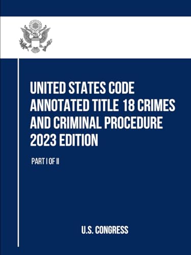United States Code Annotated Title 18 Crimes and Criminal Procedure 2023 Edition: Part I of II (Title 18 Crimes and Criminal Procedure, with Appendix, Band 1) von Independently published