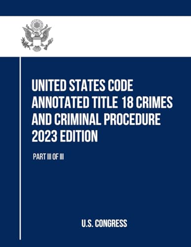 United States Code Annotated Title 18 Crimes and Criminal Procedure 2023 Edition: Part III of III (Title 18 Crimes and Criminal Procedure, with Appendix, Band 3) von Independently published