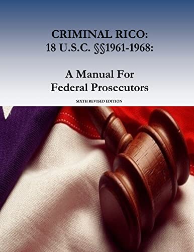 CRIMINAL RICO: 18 U.S.C. §§1961-1968: A Manual For Federal Prosecutors: Sixth Revised Edition