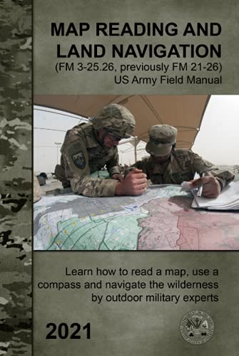 Map Reading and Land Navigation (FM 3-25.26, previously FM 21-26) - US Army Field Manual: Learn how to read a map, use a compass and navigate the wilderness by outdoor military experts