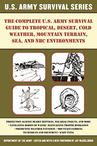 The Complete U.S. Army Survival Guide to Tropical, Desert, Cold Weather, Mountain Terrain, Sea, and NBC Environments The Complete U.S. Army Survival Guide to Tropical, Desert, Cold Weather, Mountain Terrain, Sea, and NBC Environments