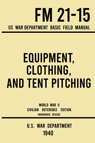 Equipment, Clothing, and Tent Pitching - FM 21-15 US War Department Basic Field Manual (1940 World War II Civilian Reference Edition): Unabridged ... Soldiers and Proper Use of Personal Supplies