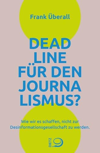 Deadline für den Journalismus?: Wie wir es schaffen, nicht zur Desinformationsgesellschaft zu werden von Dietz Verlag J.H.W. Nachf