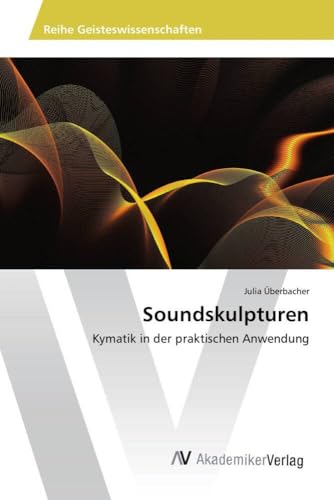 Soundskulpturen: Kymatik in der praktischen Anwendung von Av Akademikerverlag