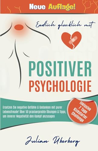 Endlich glücklich mit Positiver Psychologie!: Ersetzen Sie negative Gefühle & Gedanken mit purer Lebensfreude! Über 50 praxiserprobte Übungen & Tipps, um innerer Negativität den Kampf anzusagen von Independently published