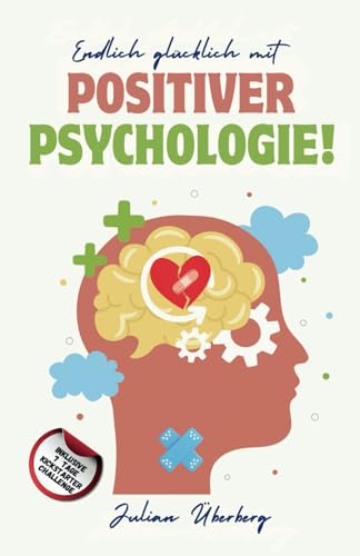 Endlich glücklich mit Positiver Psychologie!: Ersetzen Sie negative Gefühle & Gedanken mit purer Lebensfreude! Über 50 praxiserprobte Übungen & Tipps, um innerer Negativität den Kampf anzusagen Endlich glücklich mit Positiver Psychologie!: Ersetzen Sie negative Gefühle & Gedanken mit purer Lebensfreude! Über 50 praxiserprobte Übungen & Tipps, um innerer Negativität den Kampf anzusagen