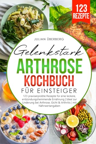 Gelenkstark - Arthrose Kochbuch für Einsteiger: 123 praxiserprobte Rezepte für eine leckere, entzündungshemmende Ernährung | Ideal zur Linderung bei Arthrose, Gicht & Arthritis | mit Nährwertangaben von Independently published